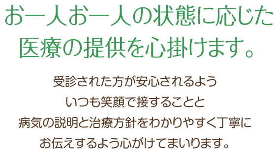 お一人お一人の状態に応じた医療の提供を心掛けます。